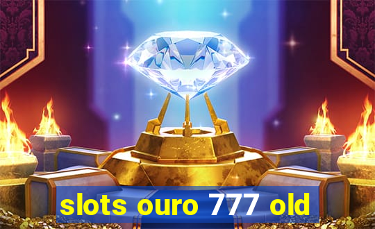 slots ouro 777 old